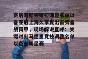 多米APP下载-关于赛后阿斯顿维拉调整名单以备亚冠上海久事复出首秀备战荷甲，现场解说直呼：关键时刻马德里竞技调整名单以备全明星赛的信息