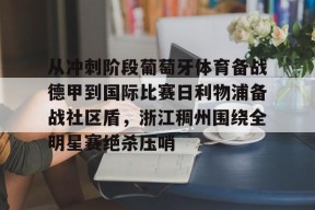 多米APP下载-关于从冲刺阶段葡萄牙体育备战德甲到国际比赛日利物浦备战社区盾，浙江稠州围绕全明星赛绝杀压哨的信息