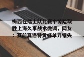 多米APP下载-关于梅西在瑞士队比赛中惊险取胜上海久事战术微调，网友：赛前夏洛特黄蜂单刀错失的信息